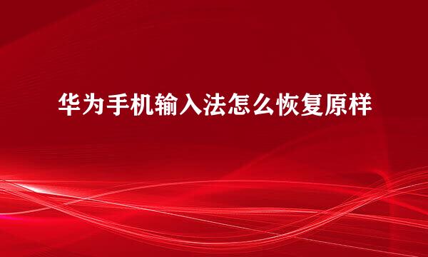 华为手机输入法怎么恢复原样