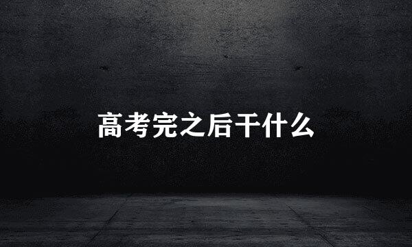 高考完之后干什么