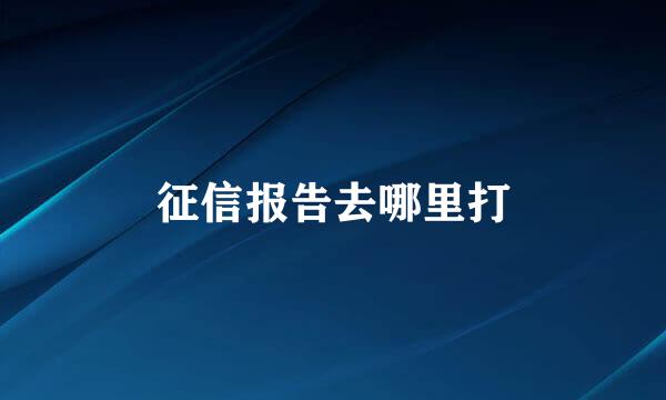 征信报告去哪里打