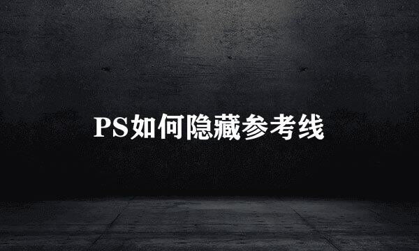 PS如何隐藏参考线