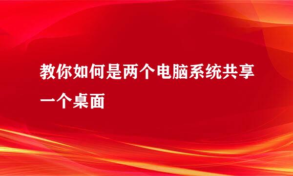 教你如何是两个电脑系统共享一个桌面