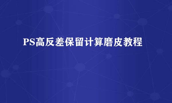 PS高反差保留计算磨皮教程
