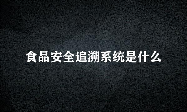 食品安全追溯系统是什么