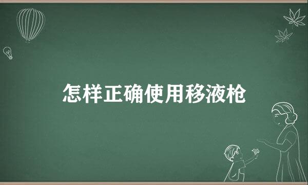 怎样正确使用移液枪