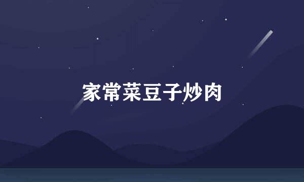 家常菜豆子炒肉