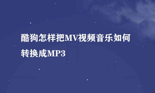 酷狗怎样把MV视频音乐如何转换成MP3