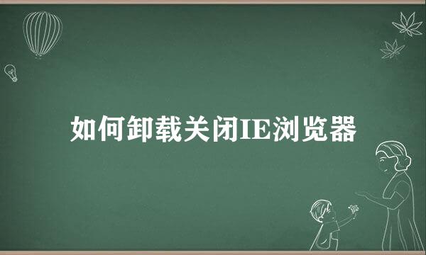 如何卸载关闭IE浏览器