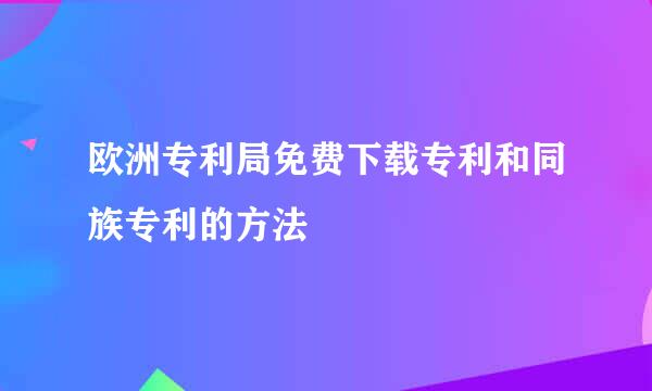 欧洲专利局免费下载专利和同族专利的方法