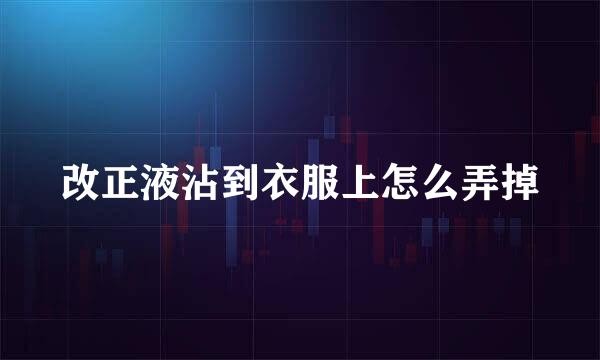 改正液沾到衣服上怎么弄掉