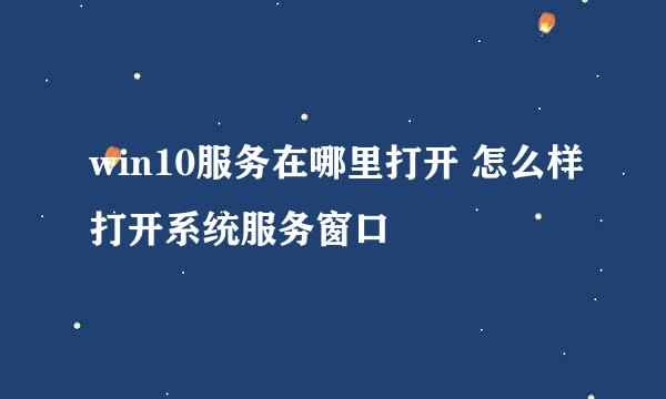 win10服务在哪里打开 怎么样打开系统服务窗口