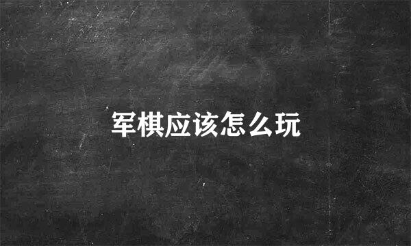 军棋应该怎么玩
