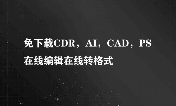 免下载CDR，AI，CAD，PS在线编辑在线转格式