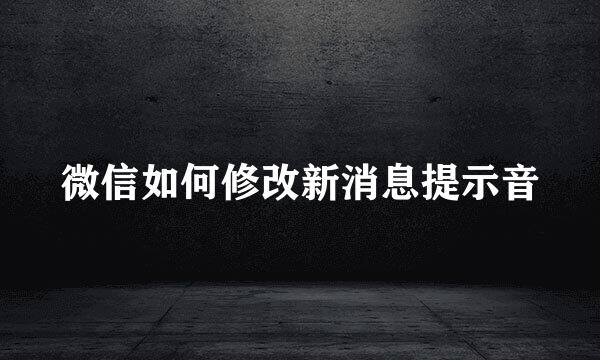 微信如何修改新消息提示音