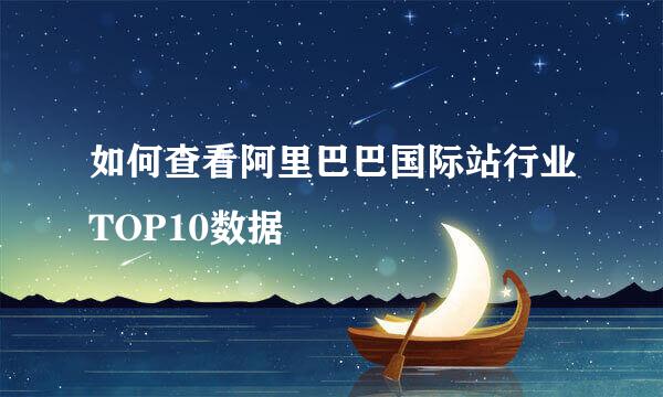 如何查看阿里巴巴国际站行业TOP10数据