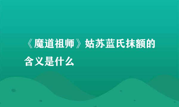 《魔道祖师》姑苏蓝氏抹额的含义是什么