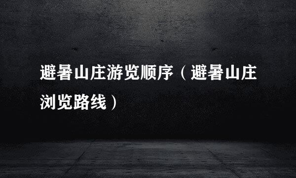避暑山庄游览顺序（避暑山庄浏览路线）