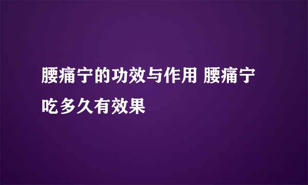 腰痛宁的功效与作用 腰痛宁吃多久有效果