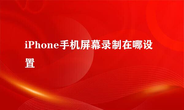 iPhone手机屏幕录制在哪设置