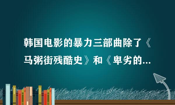 韩国电影的暴力三部曲除了《马粥街残酷史》和《卑劣的街头》还有一部叫什么啊