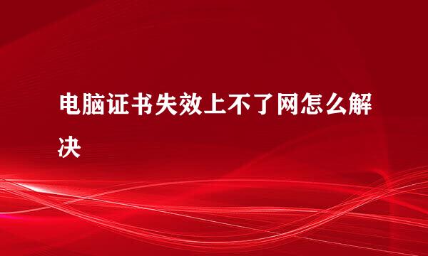 电脑证书失效上不了网怎么解决