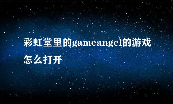 彩虹堂里的gameangel的游戏怎么打开