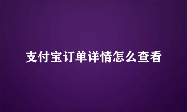 支付宝订单详情怎么查看