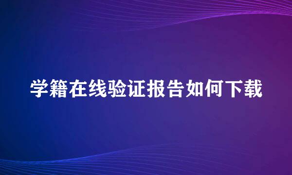 学籍在线验证报告如何下载