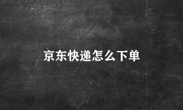 京东快递怎么下单