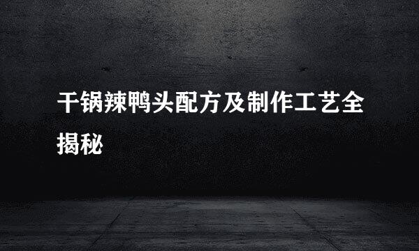 干锅辣鸭头配方及制作工艺全揭秘