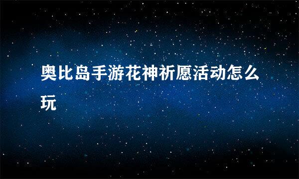 奥比岛手游花神祈愿活动怎么玩