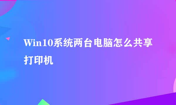 Win10系统两台电脑怎么共享打印机