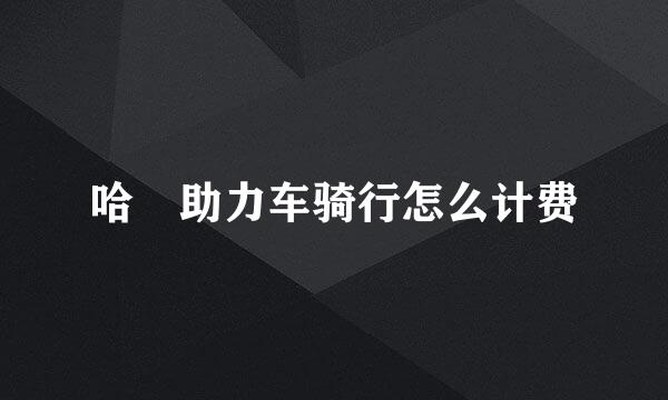 哈啰助力车骑行怎么计费