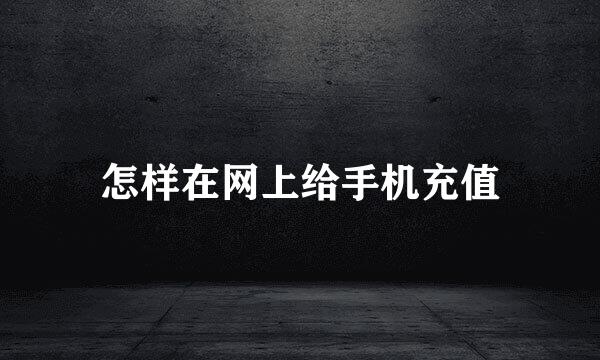 怎样在网上给手机充值