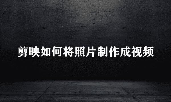 剪映如何将照片制作成视频