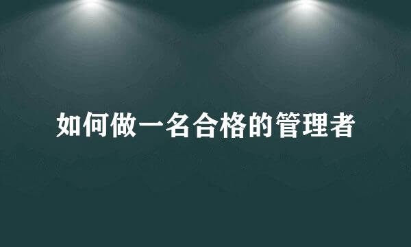 如何做一名合格的管理者