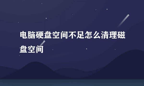 电脑硬盘空间不足怎么清理磁盘空间