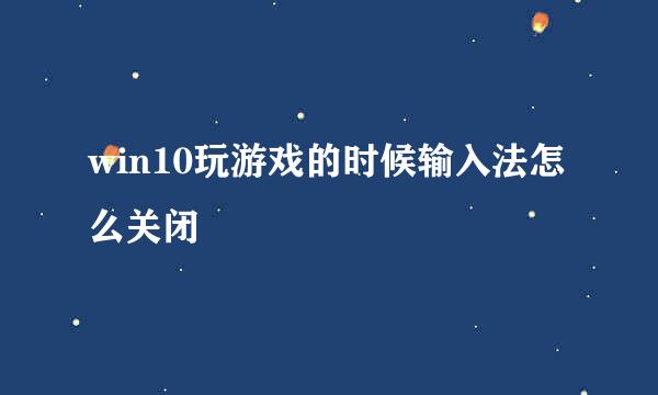 win10玩游戏的时候输入法怎么关闭