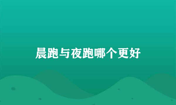 晨跑与夜跑哪个更好