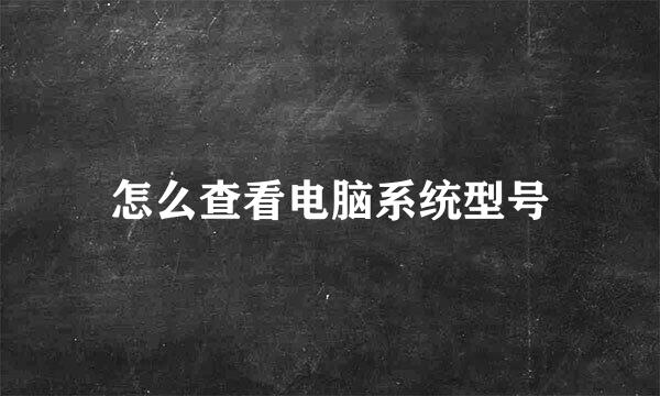 怎么查看电脑系统型号