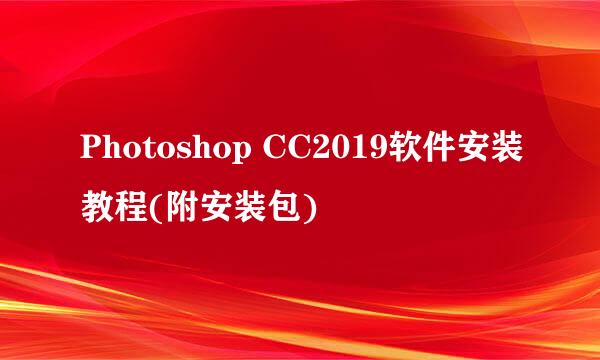 Photoshop CC2019软件安装教程(附安装包)