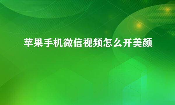 苹果手机微信视频怎么开美颜