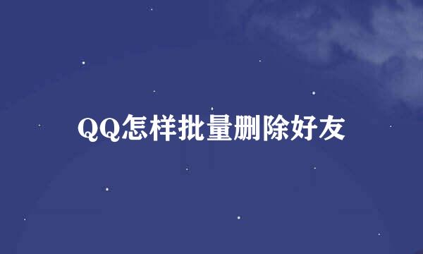QQ怎样批量删除好友