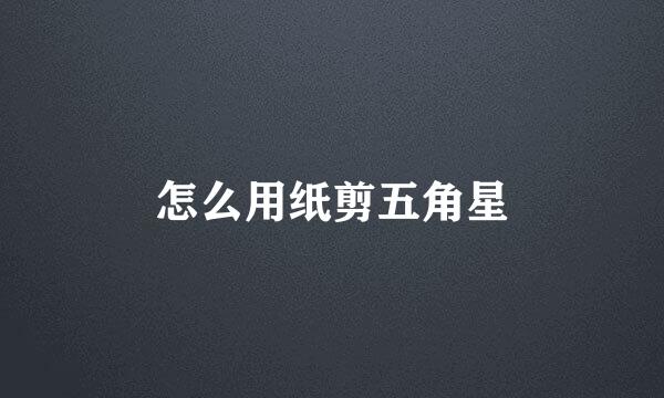 怎么用纸剪五角星