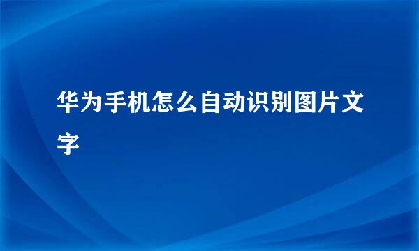 华为手机怎么自动识别图片文字