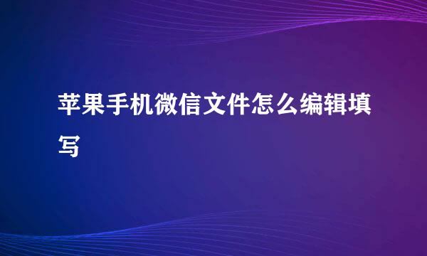 苹果手机微信文件怎么编辑填写