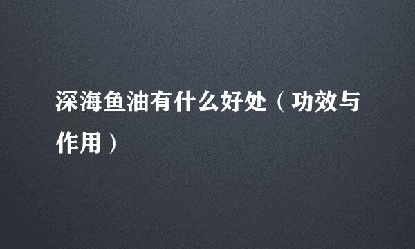深海鱼油有什么好处（功效与作用）