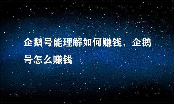 企鹅号能理解如何赚钱，企鹅号怎么赚钱