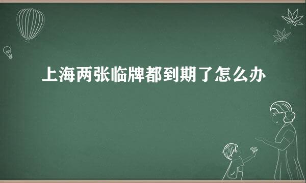 上海两张临牌都到期了怎么办