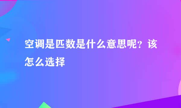 空调是匹数是什么意思呢？该怎么选择