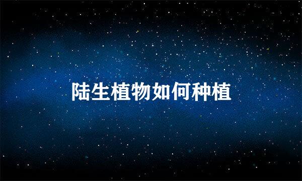 陆生植物如何种植